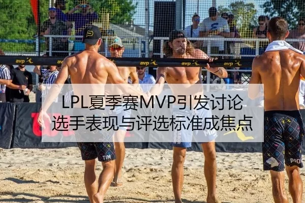 LPL夏季赛MVP引发讨论 选手表现与评选标准成焦点 | LEJING